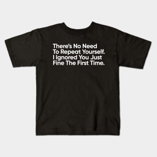 There’s No Need To Repeat Yourself. I Ignored You Just Fine The First Time. Kids T-Shirt